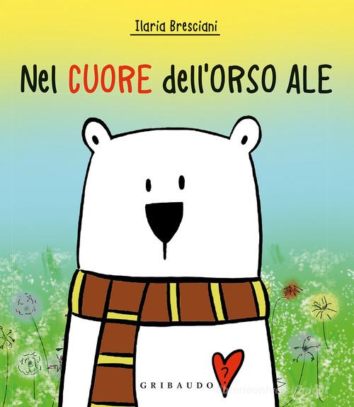 Nel cuore dell'orso Ale. Ediz. a colori di Ilaria Bresciani edito da Gribaudo