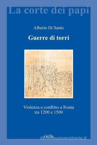 Guerre di torri. Violenza e conflitto a Roma tra 1200 e 1500 di Alberto Di Santo edito da Viella