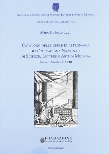 Catalogo delle opere di astronomia dell'Accademia Nazionale di Scienze Lettere e Arti di Modena vol.1 di Mario U. Lugli edito da Mucchi Editore