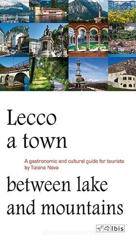 Lecco, a town between lake and mountains. A gastronomic and cultural guide for tourists di Tiziana Nava edito da Ibis
