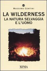 La wilderness. La natura selvaggia e l'uomo di Massimo Centini edito da Xenia