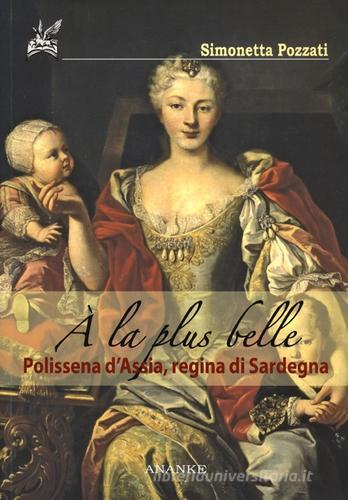 À la plus belle. Polissena d'Assia, regina di Sardegna di Simonetta Pozzati edito da Ananke