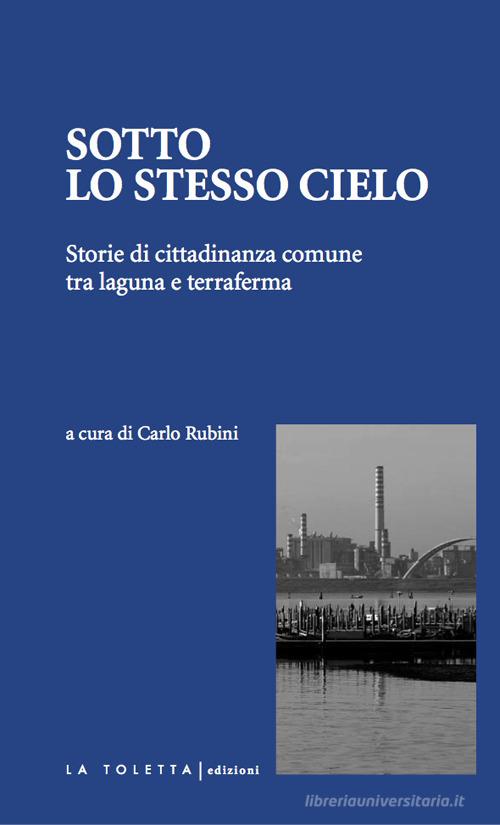 Sotto lo stesso cielo. Storie di cittadinanza comune tra laguna e terraferma. Ediz. integrale edito da LA TOLETTA Edizioni