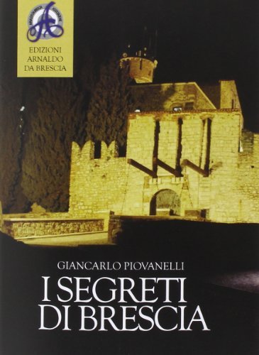 I segreti di Brescia di G. Carlo Piovanelli edito da Edizioni Arnaldo da Brescia