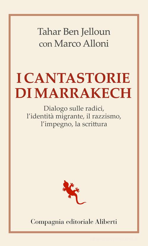 I cantastorie di Marrakesh. Dialogo sulle radici, l'identità migrante, il razzismo, l'impegno, la scrittura di Tahar Ben Jelloun, Marco Alloni edito da Compagnia Editoriale Aliberti