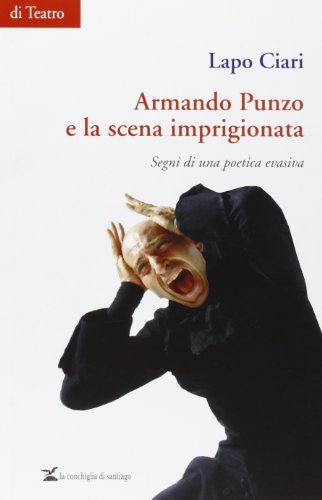 Armando Punzo e la scena imprigionata. Segni di una poetica evasiva di Lapo Ciari edito da La Conchiglia di Santiago