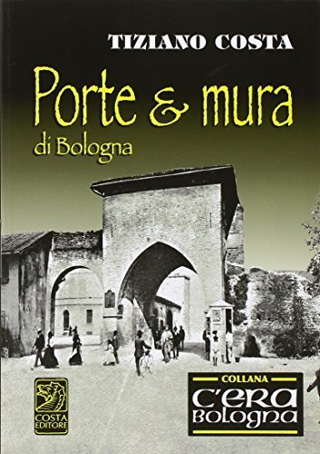 Porte e mura di Bologna di Tiziano Costa edito da Studio Costa