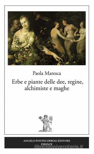 Erbe e piante delle dee, regine, alchimiste e maghe di Paola Maresca edito da Pontecorboli Editore