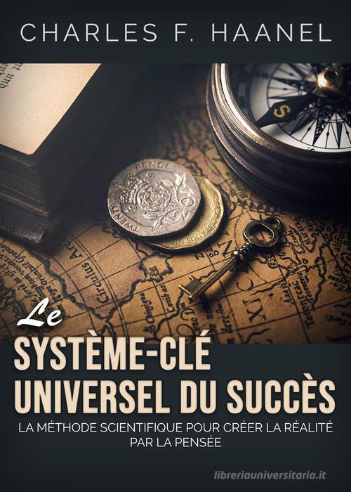 Le système-clé universel du succès. La méthode scientifique pour créer la réalité par la pensée di Charles F. Haanel edito da Youcanprint