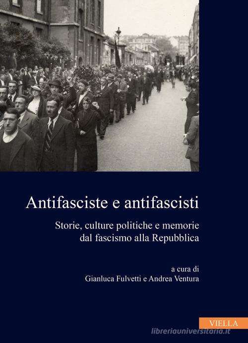 Antifasciste e antifascisti. Storie, culture politiche e memorie dal fascismo alla Repubblica edito da Viella
