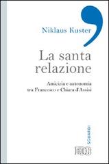 La santa relazione. Amicizia e autonomia tra Francesco e Chiara d'Assisi di Niklaus Kuster edito da EDB