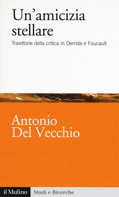 Un' amicizia stellare. Traiettorie della critica in Derrida e Foucault di Antonio Del Vecchio edito da Il Mulino