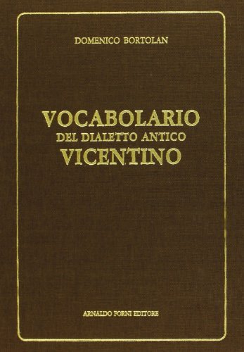 Vocabolario del dialetto antico vicentino (rist. anast. Vicenza, 1894) di Domenico Bortolan edito da Forni