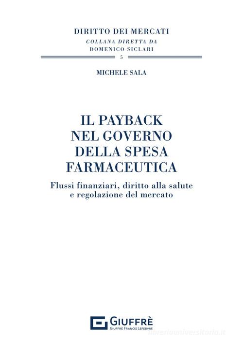 Il payback nel governo della spesa farmaceutica. Flussi finanziari, diritto alla salute e regolazione del mercato di Michele Sala edito da Giuffrè