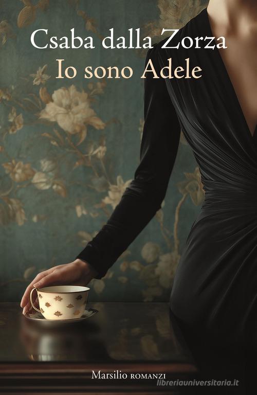 Libro Io sono Adele di Csaba dalla Zorza Romanzi e racconti di Marsilio