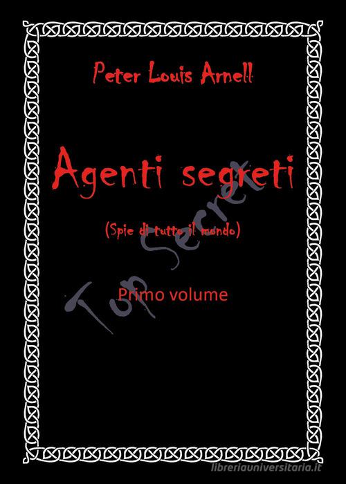Agenti segreti (spie di tutto il mondo) vol.1 di Peter Louis Arnell edito da Youcanprint
