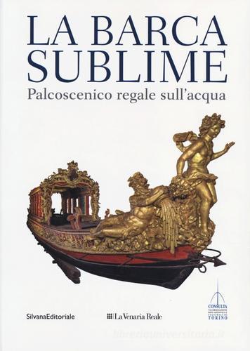 La barca sublime. Il palcoscenico regale sull'acqua. Catalogo della mostra (Torino, 16 novembre-31 dicembre 2012). Con CD-ROM edito da Silvana