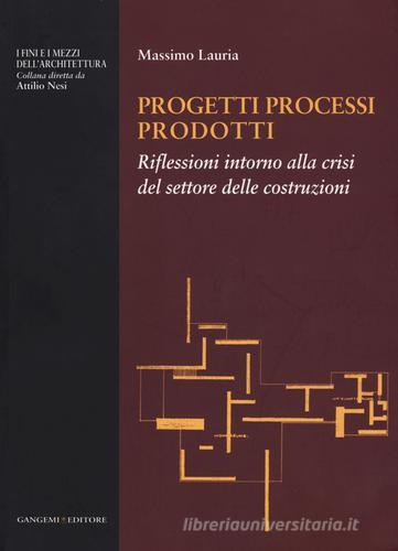 Progetti processi prodotti. Riflessioni intorno alla crisi del settore delle costruzioni di Massimo Lauria edito da Gangemi Editore