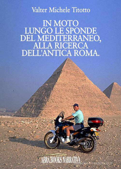 In moto lungo le sponde del mediterraneo, alla ricerca dell'antica Roma di Valter Michele Titotto edito da Abrabooks