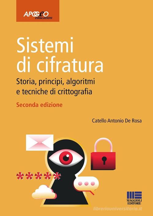 Sistemi di cifratura. Storia, principi, algoritmi e tecniche di crittografia di Catello Antonio De Rosa edito da Maggioli Editore