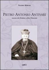 Pietro Antonio Antivari. Vescovo dei friulani a fine Ottocento di Valerio Marchi edito da Kappa Vu