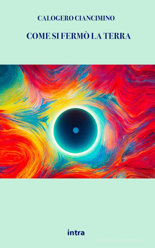 Libro Come si fermò la Terra di Calogero Ciancimino Il disoriente. Serie fantascienza fantasy avventura di Intra