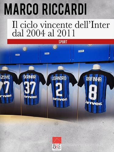 Il ciclo vincente dell'Inter dal 2004 al 2011 di Marco Riccardi edito da Brè