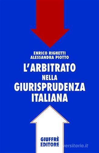 L' arbitrato nella giurisprudenza italiana di Enrico Righetti, Alessandra Piotto edito da Giuffrè