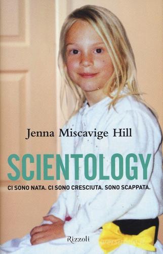 Scientology. Ci sono nata. Ci sono cresciuta. Sono scappata di Jenna Miscavige Hill, Lisa Pulitzer edito da Rizzoli