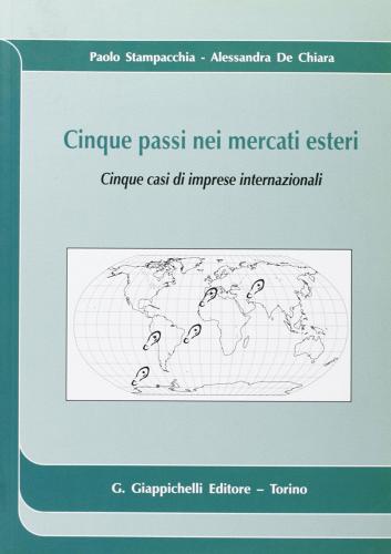 Cinque passi nei mercati esteri. Cinque casi di imprese internazionali di Paolo Stampacchia, Alessandra De Chiara edito da Giappichelli