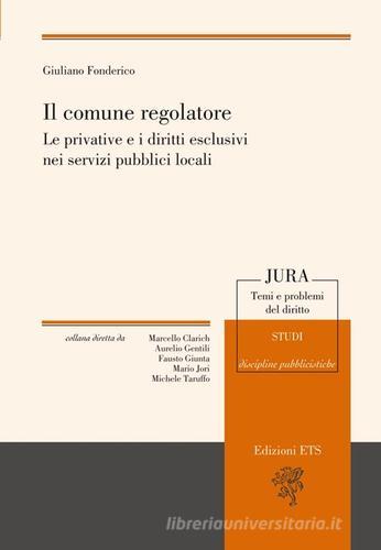 Il comune regolatore. Le privative e i diritti esclusivi nei servizi pubblici locali di Giuliano Fonderico edito da Edizioni ETS