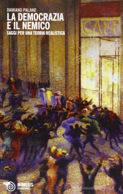 La democrazia e il nemico. Saggi per una teoria realistica di Damiano Palano edito da Mimesis