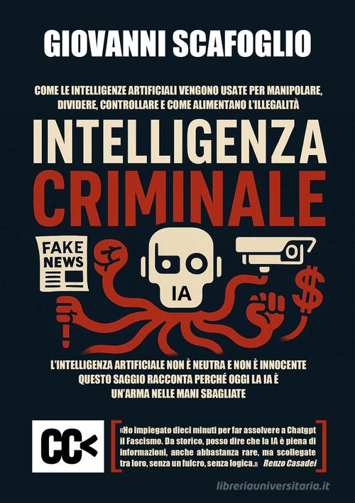 Intelligenza criminale. The dark side of IA. Come le intelligenze artificiali vengono usate per manipolare, dividere, controllare e come alimentano l'illegalità di Giovanni Scafoglio edito da Edizioni della Meridiana