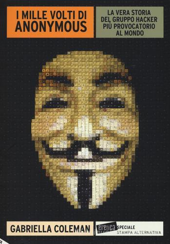 I mille volti di Anonymous. La vera storia del gruppo hacker più provocatorio al mondo di Gabriella Coleman edito da Stampa Alternativa