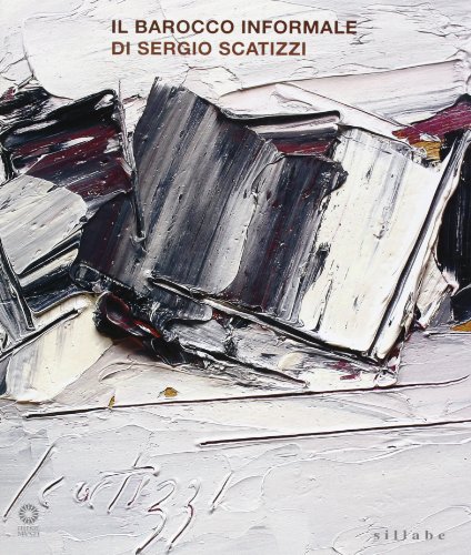 Il barocco informale di Sergio Scatizzi. Catalogo della mostra (Firenze, 22 settembre-20 novembre 2009) edito da Sillabe