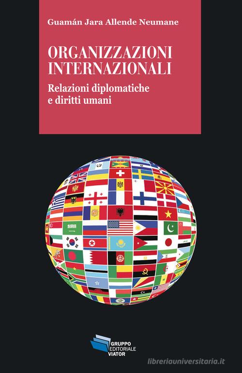 Organizzazioni internazionali. Relazioni diplomatiche e diritti umani di Guamán Jara Allende Neumane edito da Gruppo Editoriale Viator