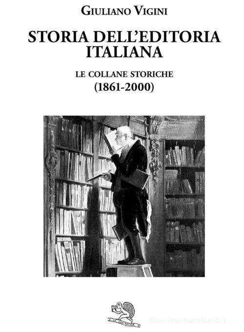 Storia dell'editoria italiana. Le collane storiche (1861-2000) di Giuliano Vigini edito da La Vita Felice