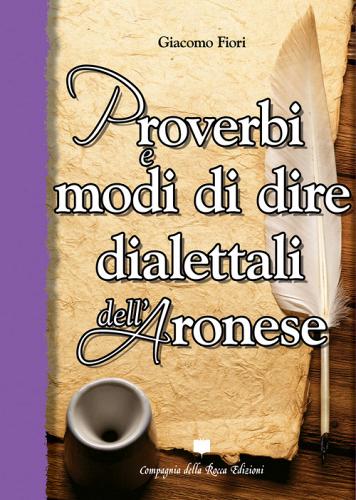 Proverbi e modi di dire dialettali dell'aronese di Giacomo Fiori edito da Compagnia della Rocca