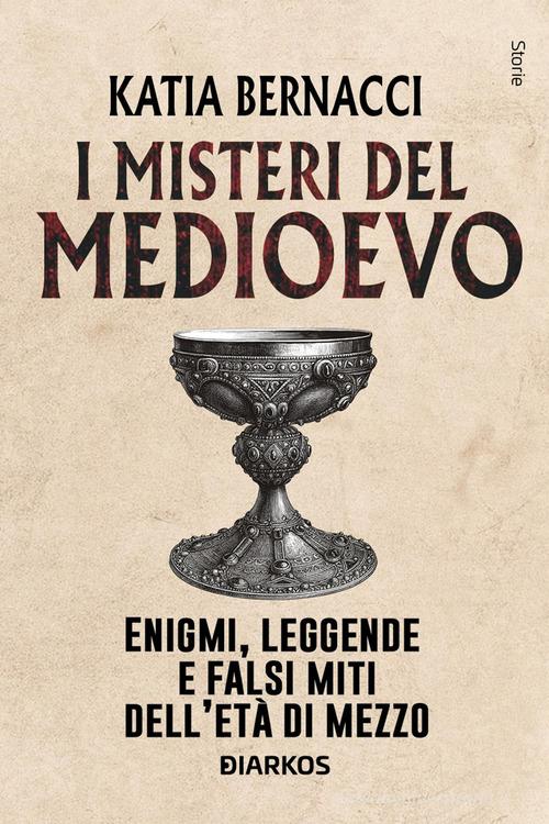 I misteri del Medioevo. Enigmi, leggende e falsi miti dell'Età di Mezzo di Katia Bernacci edito da DIARKOS