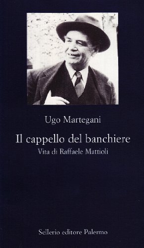 Il cappello del banchiere. Vita di Raffaele Mattioli di Ugo Martegani edito da Sellerio Editore Palermo