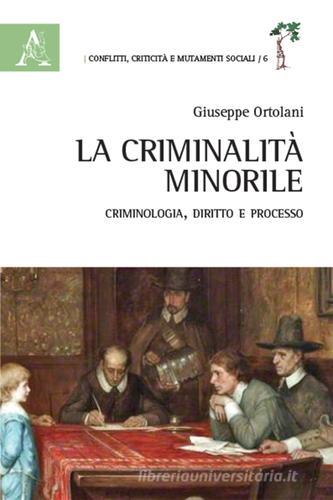 La criminalità minorile. Criminologia, diritto e processo di Giuseppe Ortolani edito da Aracne
