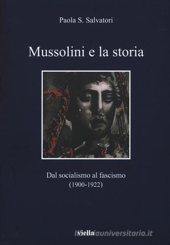 Mussolini e la storia. Dal socialismo al fascismo (1900-1922) di Paola S. Salvatori edito da Viella