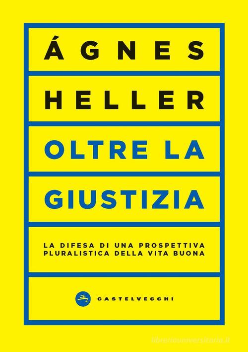Oltre la giustizia. La difesa di una prospettiva pluralistica della vita buona di Ágnes Heller edito da Castelvecchi
