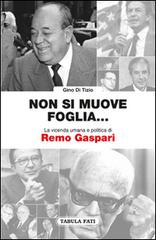 Non si muove una foglia... La vicenda umana e politica di Remo Gaspari di Gino Di Tizio edito da Tabula Fati