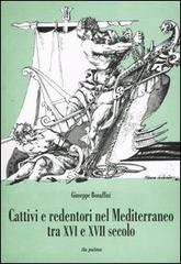 Cattivi e redentori nel Mediterraneo tra XVI e XVII secolo di Giuseppe Bonaffini edito da Ila-Palma