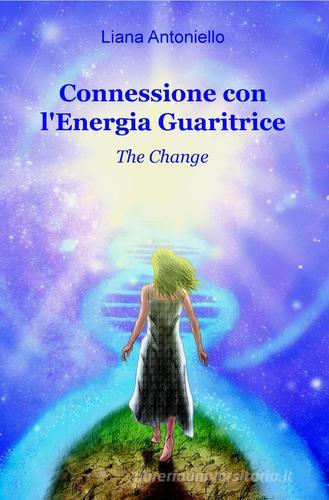 Connessione con l'energia guaritrice. The change di Liana Antoniello edito da ilmiolibro self publishing