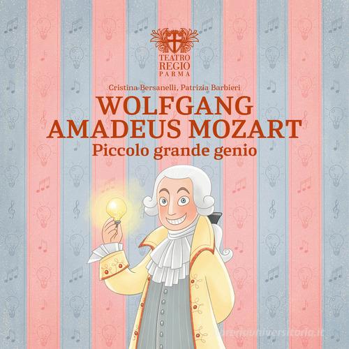 Wolfgang Amadeus Mozart. Piccolo grande genio di Cristina Bersanelli edito da Fondazione Teatro Regio di Parma