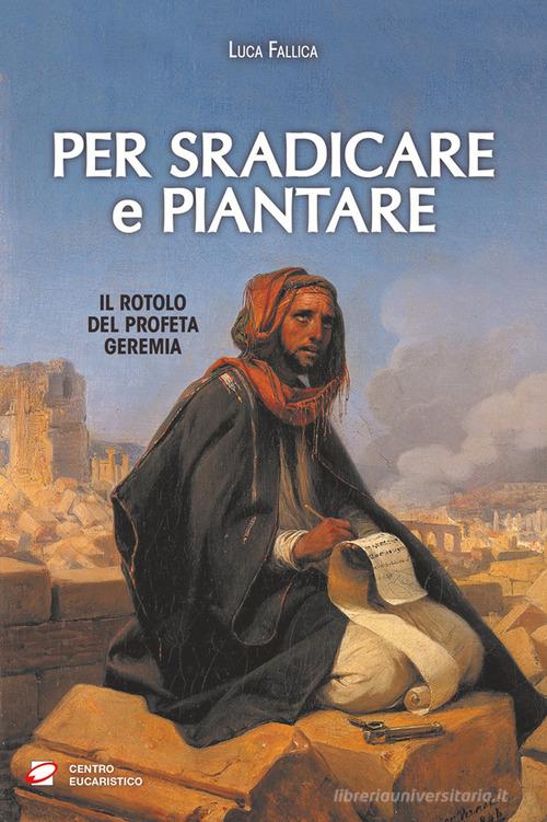 Per sradicare e piantare. Il rotolo del profeta Geremia di Luca Fallica edito da Centro Eucaristico
