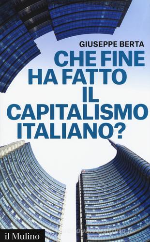 Che fine ha fatto il capitalismo italiano? di Giuseppe Berta edito da Il Mulino