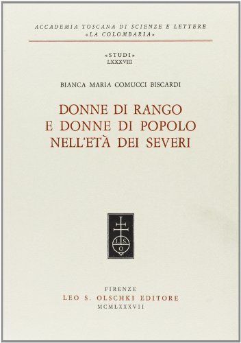 Donne di rango e donne di popolo nell'età dei Severi di Bianca M. Comucci Biscardi edito da Olschki